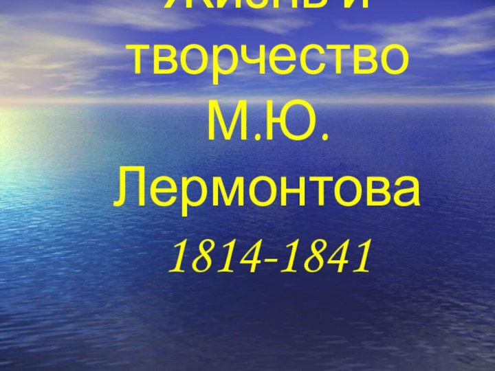 Жизнь и творчество  М.Ю. Лермонтова 1814-1841