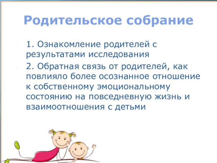 Родительское собрание1. Ознакомление родителей с результатами исследования2. Обратная связь от родителей, как