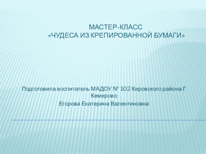 Мастер-класс  «Чудеса из крепированной бумаги»Подготовила воспитатель МАДОУ № 102 Кировского района