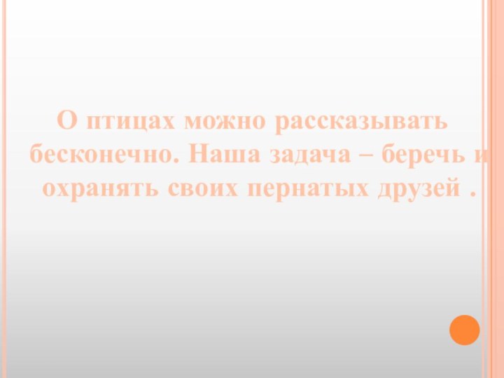 О птицах можно рассказывать бесконечно. Наша задача – беречь и охранять своих пернатых друзей .