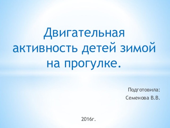 Двигательная активность детей зимой на прогулке.Подготовила:  Семенова В.В.2016г.