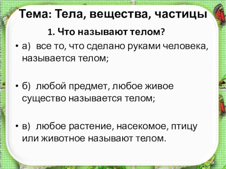 Тема: Тела, вещества, частицы 1. Что называют телом?а)	все то, что сделано руками