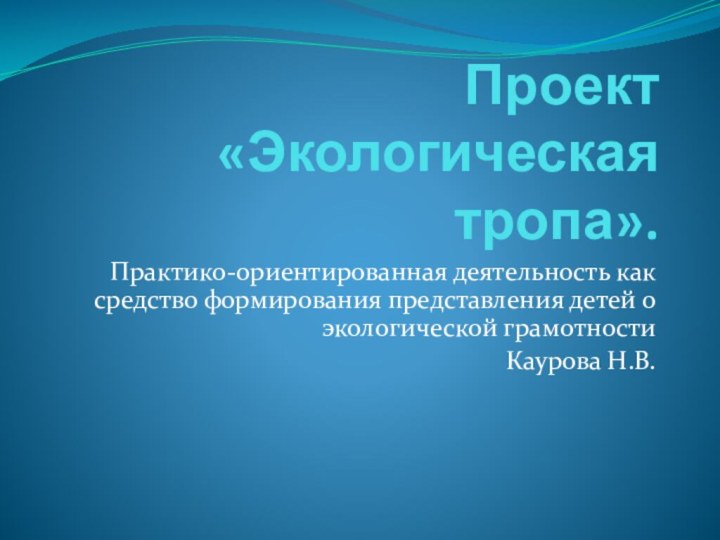 Проект «Экологическая тропа».Практико-ориентированная деятельность как средство формирования представления детей о экологической грамотности Каурова Н.В.