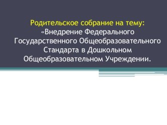 Презентация к родительскому собранию : Внедрение Федерального Государственного Общеобразовательного Стандарта в Дошкольном Общеобразовательном Учреждении. презентация к уроку (средняя группа)