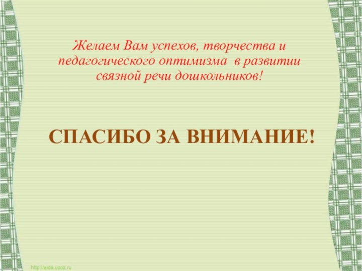 Желаем Вам успехов, творчества и педагогического оптимизма в развитии связной речи дошкольников! СПАСИБО ЗА ВНИМАНИЕ!