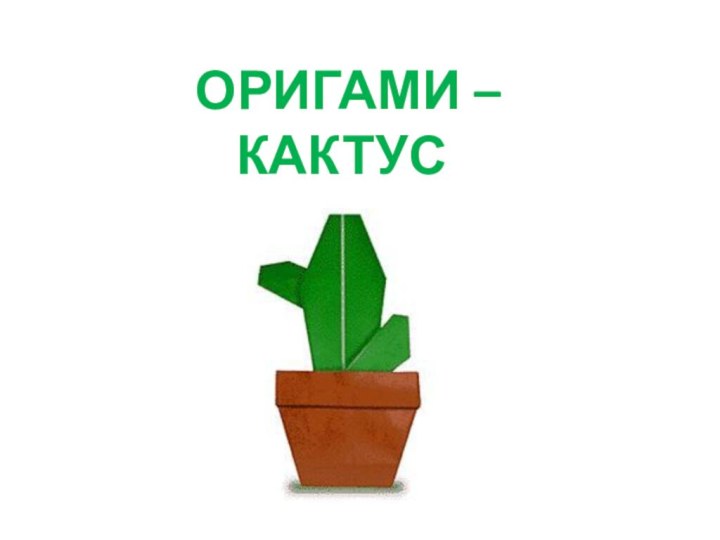 ОРИГАМИ – КАКТУС