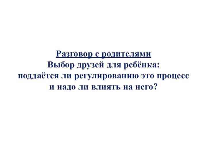 Разговор с родителямиВыбор друзей для ребёнка: поддаётся ли регулированию это процесс и