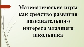 Математические игры как средство развития познавательного интереса младшего школьника презентация к уроку по математике (3 класс)