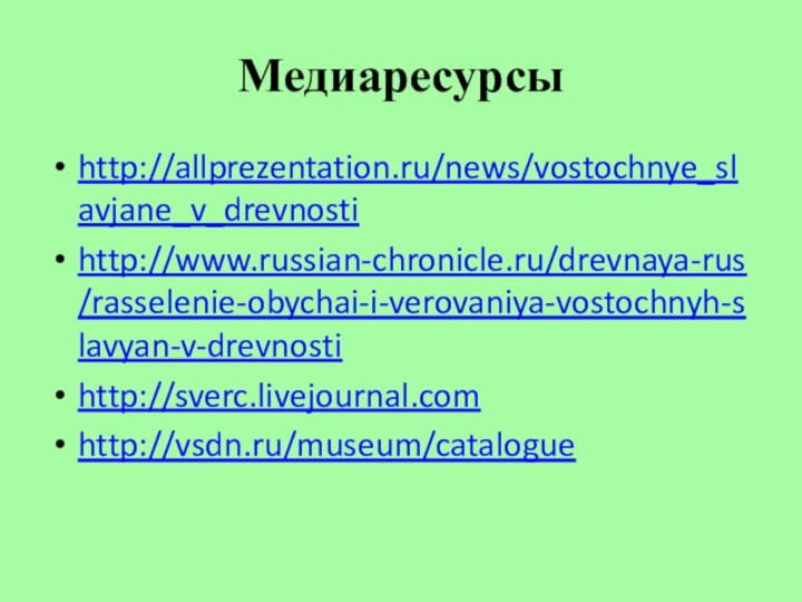 Медиаресурсыhttp://allprezentation.ru/news/vostochnye_slavjane_v_drevnostihttp://www.russian-chronicle.ru/drevnaya-rus/rasselenie-obychai-i-verovaniya-vostochnyh-slavyan-v-drevnostihttp://sverc.livejournal.comhttp://vsdn.ru/museum/catalogue