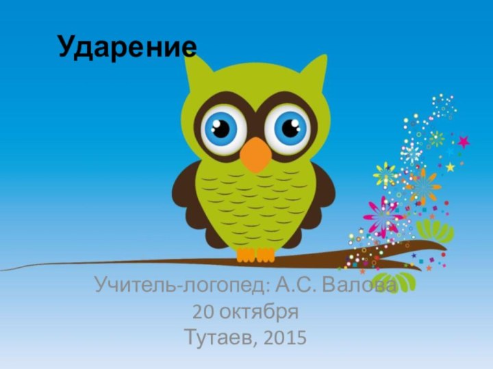 Ударение Учитель-логопед: А.С. Валова20 октябряТутаев, 2015