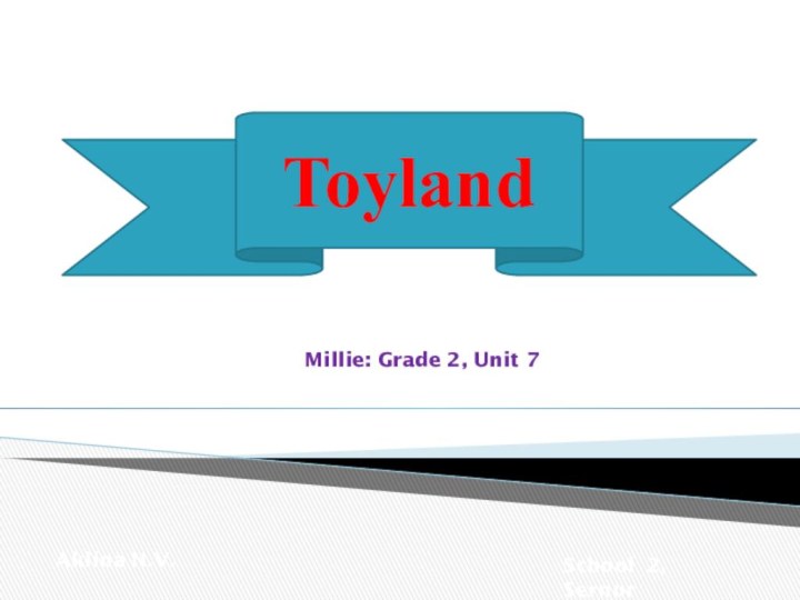 ToylandMillie: Grade 2, Unit 7Aklina N.V.School 2, Sernur