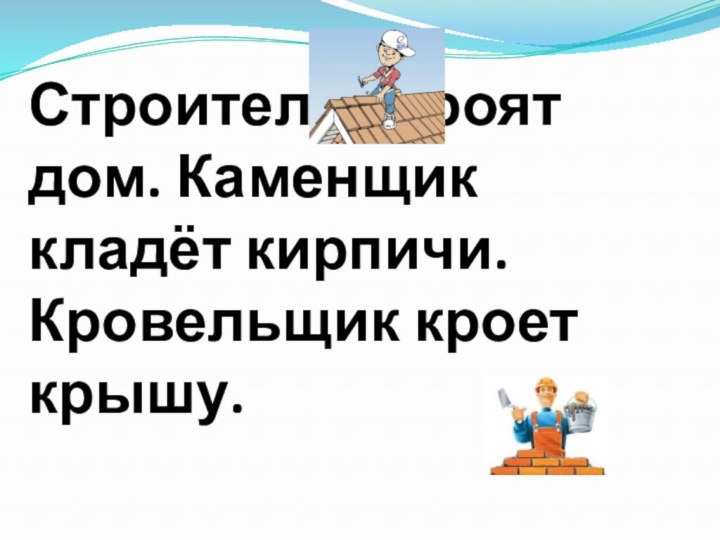 Строители строят дом. Каменщик кладёт кирпичи. Кровельщик кроет крышу.