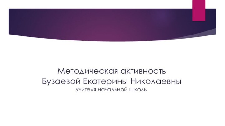 Методическая активность Бузаевой Екатерины Николаевны учителя начальной школы