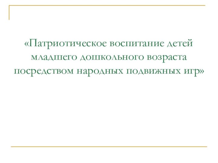 «Патриотическое воспитание детей младшего дошкольного возраста посредством народных подвижных игр»