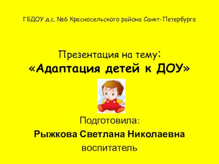 ГБДОУ д.с. №6 Красносельского района Санкт-Петербурга   Презентация на тему: «Адаптация