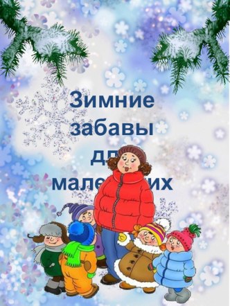 Консультация для родителей Зимние забавы для маленьких консультация (младшая группа)