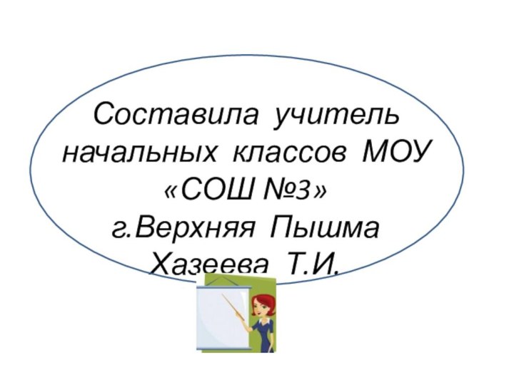 Составила учитель начальных классов МОУ «СОШ №3» г.Верхняя Пышма Хазеева Т.И.