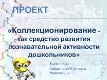 Проект Коллекционирование - как средство развития познавательной активности дошкольников презентация к уроку (подготовительная группа) по теме