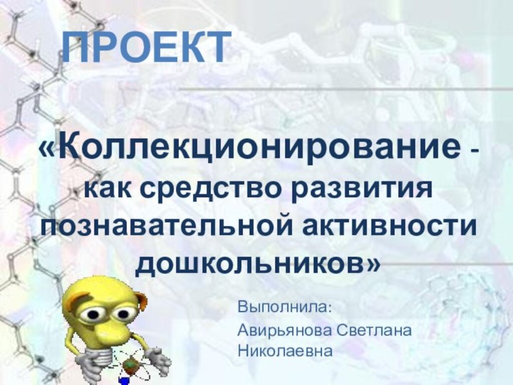 «Коллекционирование -  как средство развития познавательной активности дошкольников»Выполнила: Авирьянова Светлана НиколаевнаПроект