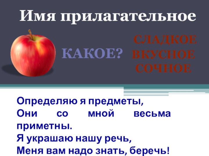 Имя прилагательное сладкоеВкусноесочноеКАКОЕ?Определяю я предметы, Они со мной весьма приметны. Я украшаю