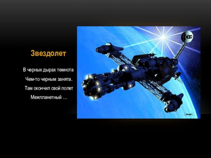 ЗвездолетВ черных дырах темнота Чем-то черным занята. Там окончил свой полет Межпланетный …