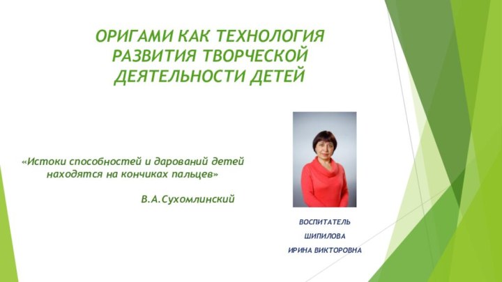 ОРИГАМИ КАК ТЕХНОЛОГИЯ РАЗВИТИЯ ТВОРЧЕСКОЙ ДЕЯТЕЛЬНОСТИ ДЕТЕЙВОСПИТАТЕЛЬШИПИЛОВАИРИНА ВИКТОРОВНА«Истоки способностей и дарований детей