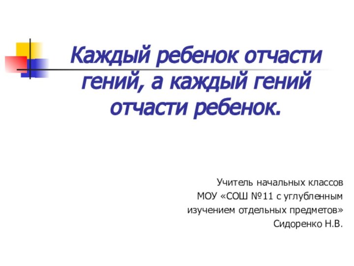 Каждый ребенок отчасти гений, а каждый гений отчасти ребенок.Учитель начальных классовМОУ «СОШ