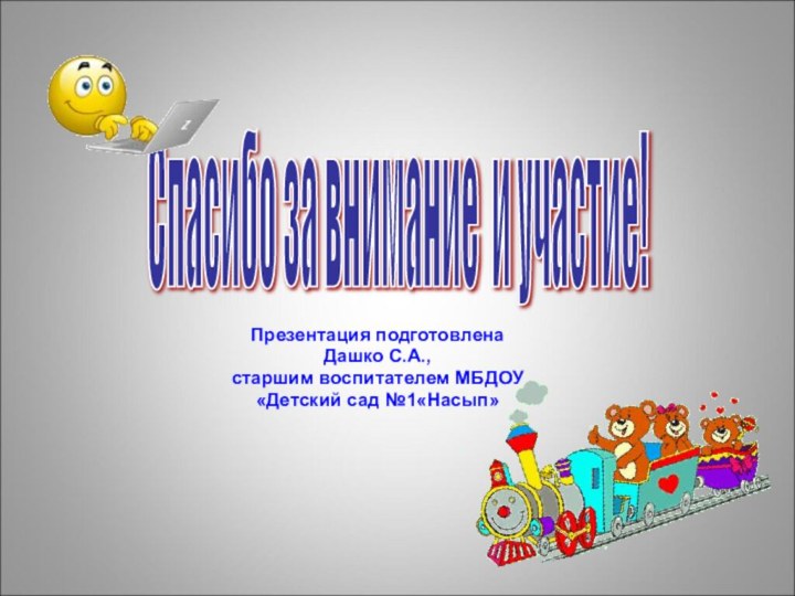 Спасибо за внимание и участие! Презентация подготовлена Дашко С.А., старшим воспитателем МБДОУ «Детский сад №1«Насып»