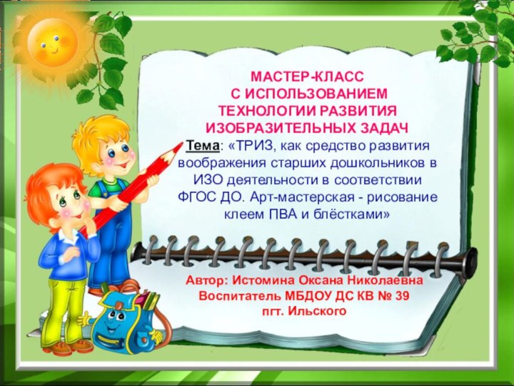 Автор: Истомина Оксана НиколаевнаВоспитатель МБДОУ ДС КВ № 39 пгт. ИльскогоМАСТЕР-КЛАСС С