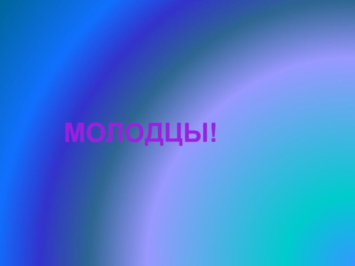 Молодцы!