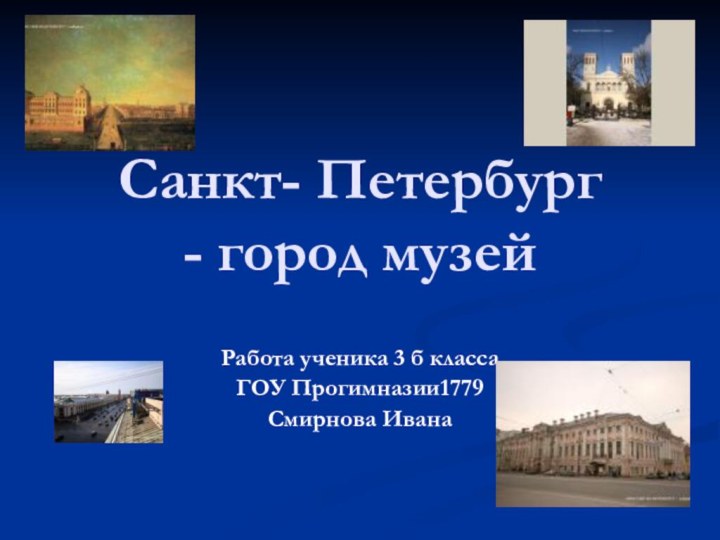 Санкт- Петербург - город музейРабота ученика 3 б классаГОУ Прогимназии1779Смирнова Ивана