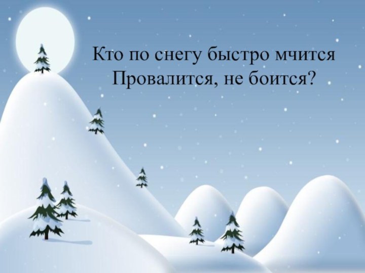 Кто по снегу быстро мчитсяПровалится, не боится?