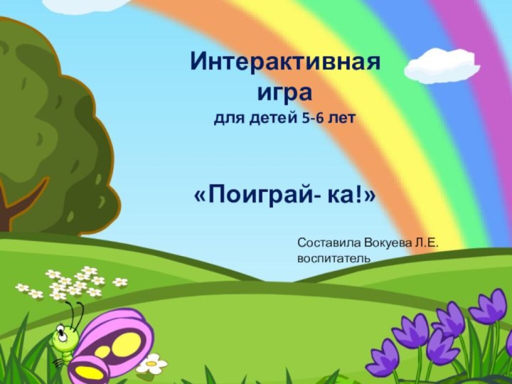 Интерактивная игра для детей 5-6 лет«Поиграй- ка!»Составила Вокуева Л.Е. воспитатель