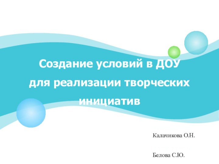 Создание условий в ДОУ для реализации творческих инициативРуководитель:Калачикова О.Н. Автор работы:Белова С.Ю.