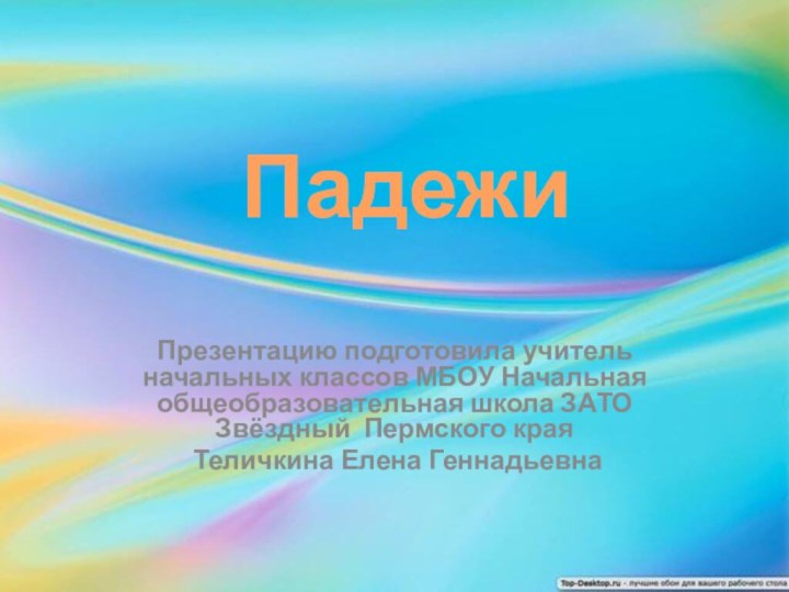 ПадежиПрезентацию подготовила учитель начальных классов МБОУ Начальная общеобразовательная школа ЗАТО Звёздный Пермского края Теличкина Елена Геннадьевна