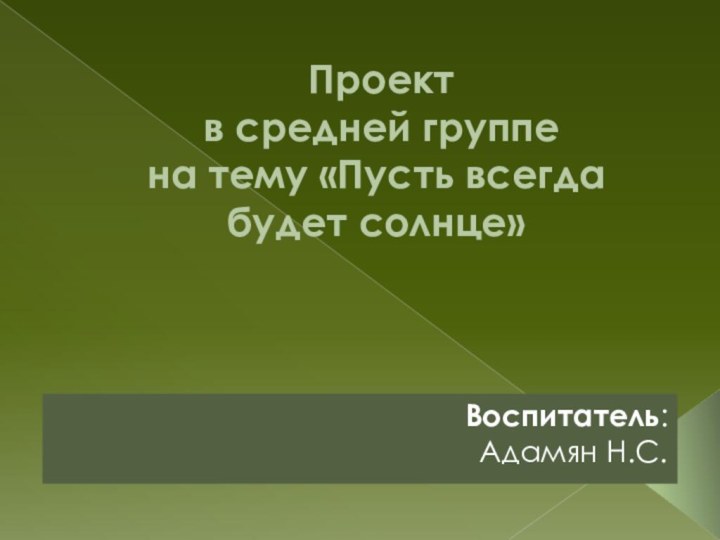 Проект  в средней группе  на тему «Пусть всегда будет солнце»Воспитатель: Адамян Н.С.