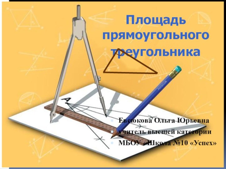 Площадь прямоугольного треугольникаЕвсюкова Ольга Юрьевнаучитель высшей категорииМБОУ «Школа №10 «Успех»