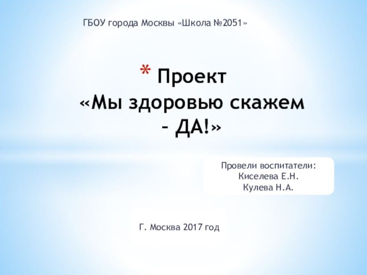 ГБОУ города Москвы «Школа №2051»Проект  «Мы здоровью скажем – ДА!»Провели воспитатели: