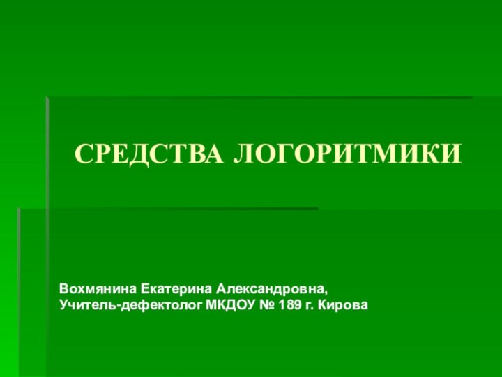 СРЕДСТВА ЛОГОРИТМИКИВохмянина Екатерина Александровна,Учитель-дефектолог МКДОУ № 189 г. Кирова