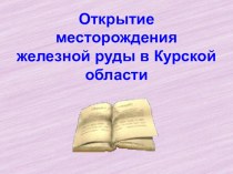 Презентация Открытие месторождения железной руды в Курской области презентация к уроку (4 класс)