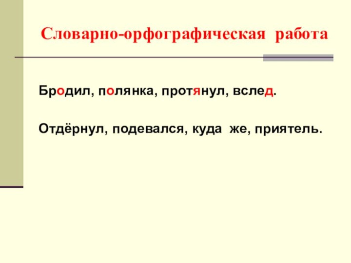 Словарно-орфографическая работа Бродил, полянка, протянул, вслед.Отдёрнул, подевался, куда же, приятель.