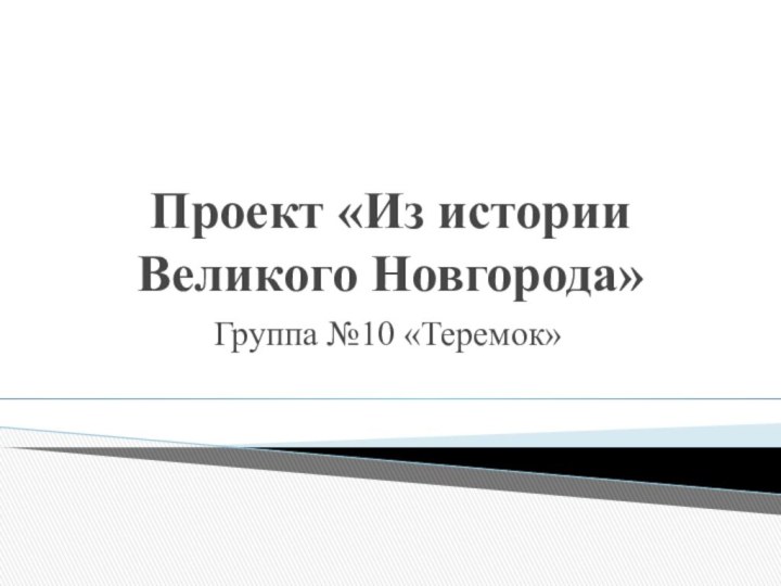 Проект «Из истории Великого Новгорода»Группа №10 «Теремок»