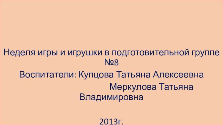 Неделя игры и игрушки в подготовительной группе №8 Воспитатели: Купцова Татьяна Алексеевна