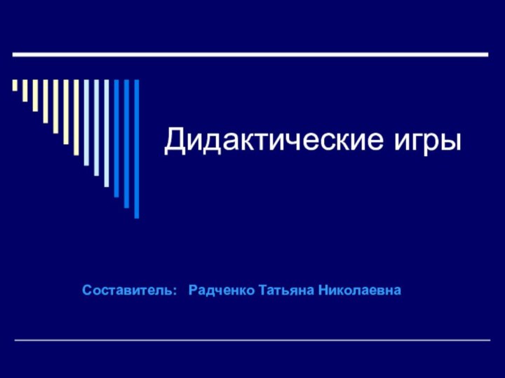 Дидактические игрыСоставитель:  Радченко Татьяна Николаевна