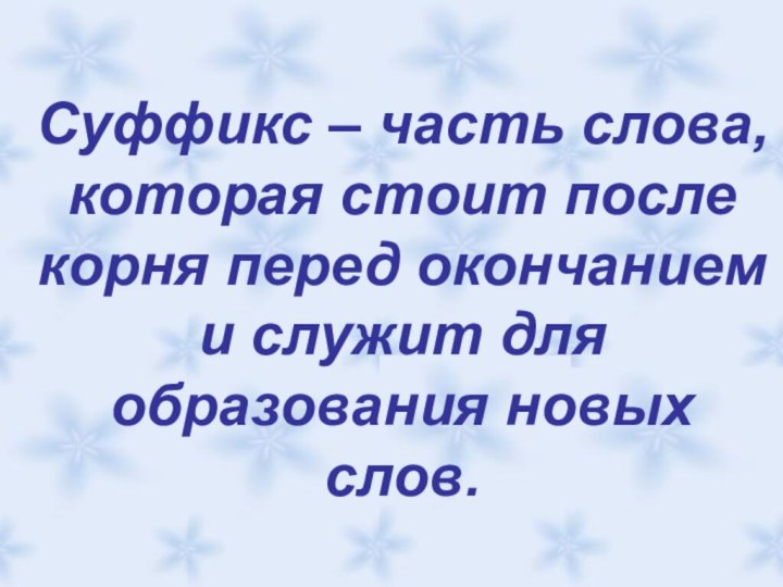 Суффикс – часть слова, которая стоит после корня перед окончанием и служит для образования новых слов.