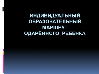 Индивидуальный образовательный маршрут для детей - дошкольников с признаками одаренности методическая разработка