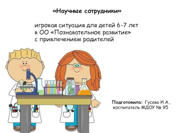 «Научные сотрудники»игровая ситуация для детей 6-7 летв ОО «Познавательное развитие» с привлечением