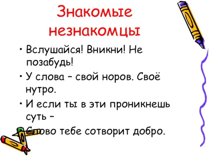 Знакомые незнакомцыВслушайся! Вникни! Не позабудь!У слова – свой норов. Своё нутро.И если