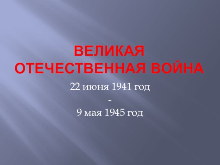 Великая Отечественная война22 июня 1941 год -9 мая 1945 год