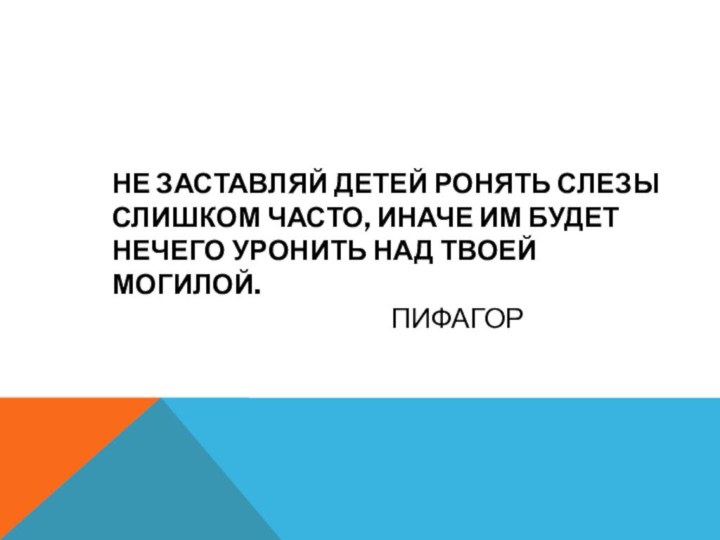 Не заставляй детей ронять слезы слишком часто, иначе им будет нечего уронить